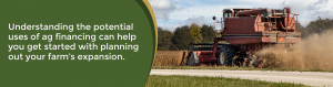Understanding the potential uses of ag financing can help you get started with planning out your farm's expansion.