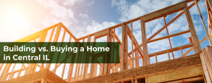 Building vs. Buying a Home in Central IL