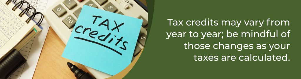 Tax credits may vary from year to year; be mindful of those changes as your taxes are calculated.