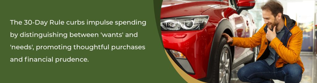 The 30-day rule curbs impulse spending by distinguishing between 'wants' and 'needs', promoting thoughtful purchases and financial prudence. 